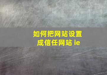 如何把网站设置成信任网站 ie